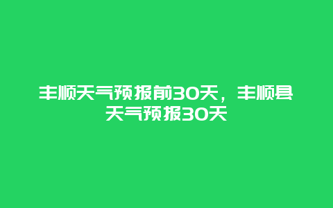 丰顺天气预报前30天，丰顺县天气预报30天