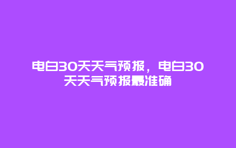 电白30天天气预报，电白30天天气预报最准确