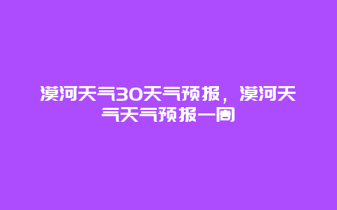 漠河天气30天气预报，漠河天气天气预报一周