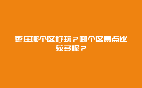 枣庄哪个区好玩？哪个区景点比较多呢？