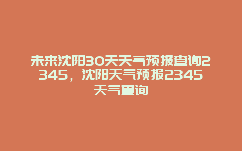 未来沈阳30天天气预报查询2345，沈阳天气预报2345天气查询