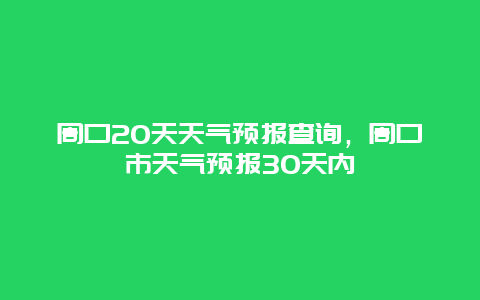 周口20天天气预报查询，周口市天气预报30天内