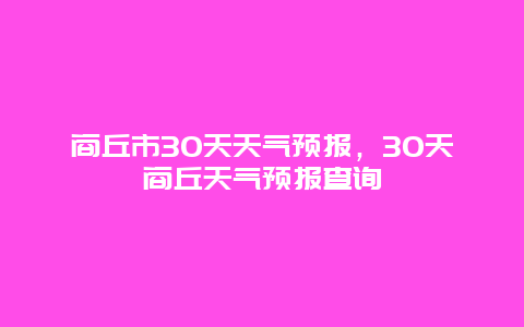 商丘市30天天气预报，30天商丘天气预报查询
