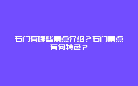 石门有哪些景点介绍？石门景点有何特色？