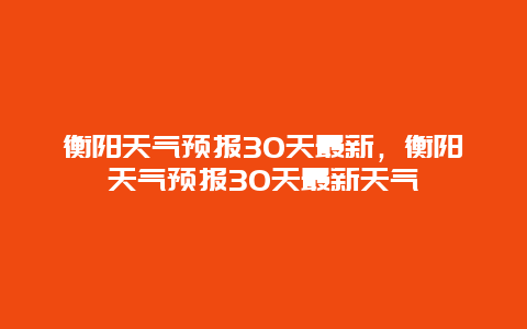 衡阳天气预报30天最新，衡阳天气预报30天最新天气