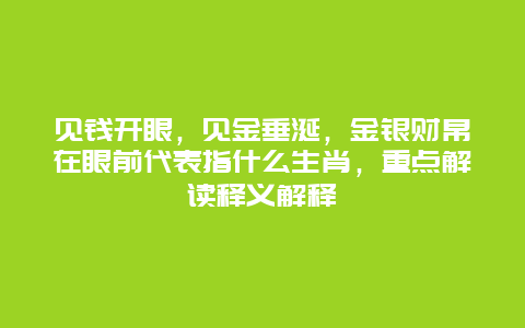见钱开眼，见金垂涎，金银财帛在眼前代表指什么生肖，重点解读释义解释