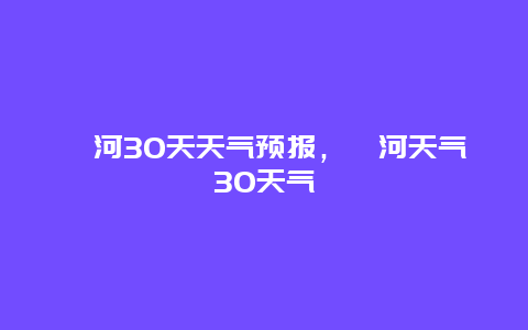 漯河30天天气预报，漯河天气30天气