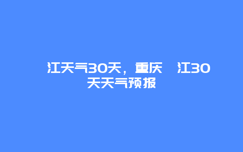 綦江天气30天，重庆綦江30天天气预报