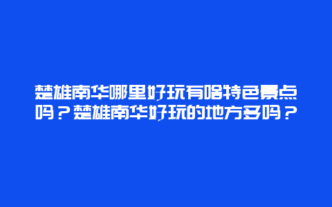 楚雄南华哪里好玩有啥特色景点吗？楚雄南华好玩的地方多吗？