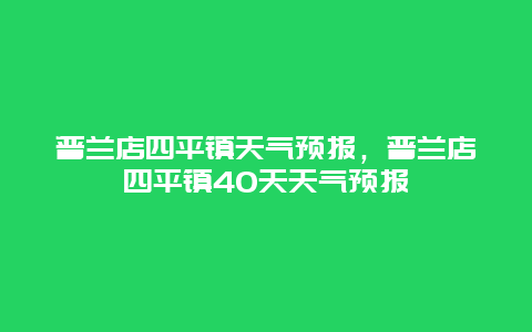 普兰店四平镇天气预报，普兰店四平镇40天天气预报