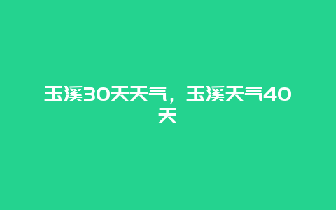 玉溪30天天气，玉溪天气40天