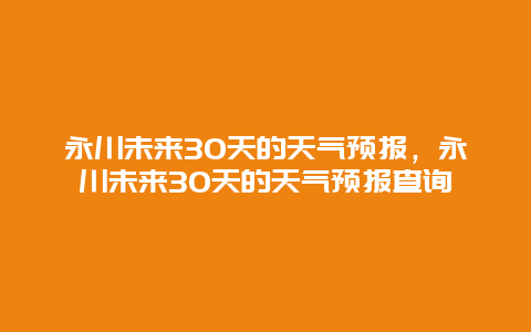 永川未来30天的天气预报，永川未来30天的天气预报查询