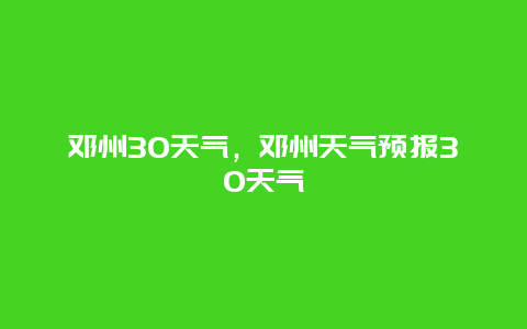 邓州30天气，邓州天气预报30天气