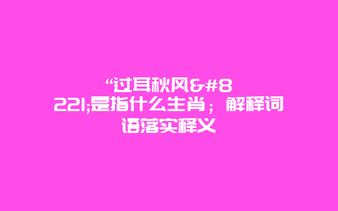 “过耳秋风”是指什么生肖；解释词语落实释义