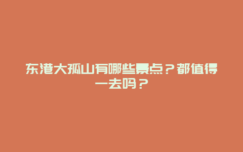 东港大孤山有哪些景点？都值得一去吗？