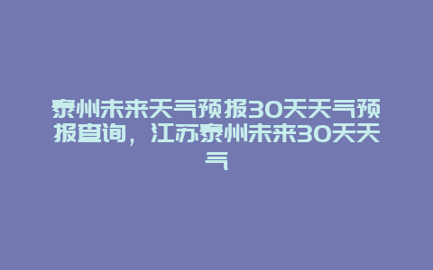 泰州未来天气预报30天天气预报查询，江苏泰州未来30天天气