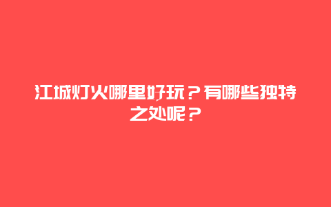 江城灯火哪里好玩？有哪些独特之处呢？