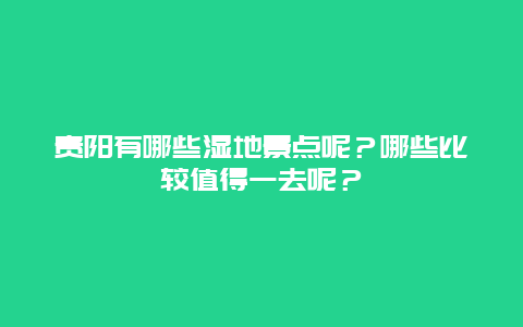 贵阳有哪些湿地景点呢？哪些比较值得一去呢？