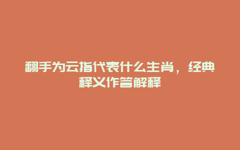 翻手为云指代表什么生肖，经典释义作答解释