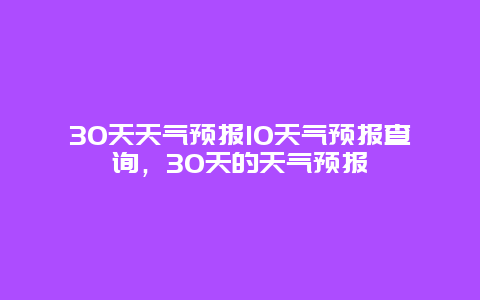 30天天气预报10天气预报查询，30天的天气预报