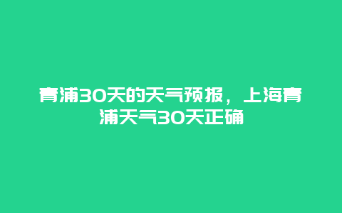 青浦30天的天气预报，上海青浦天气30天正确