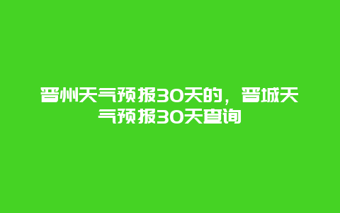 晋州天气预报30天的，晋城天气预报30天查询
