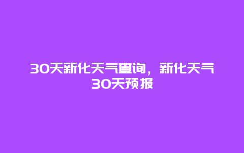 30天新化天气查询，新化天气30天预报
