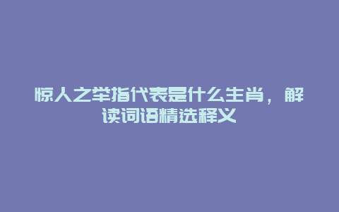 惊人之举指代表是什么生肖，解读词语精选释义