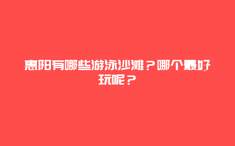 惠阳有哪些游泳沙滩？哪个最好玩呢？