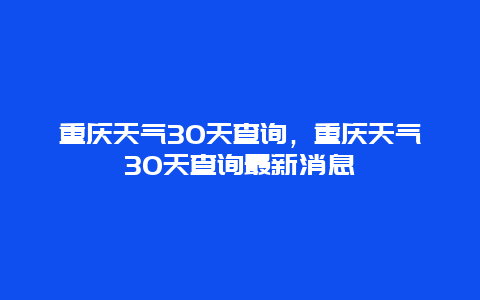 重庆天气30天查询，重庆天气30天查询最新消息