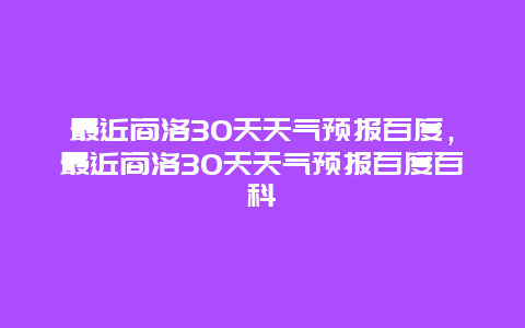 最近商洛30天天气预报百度，最近商洛30天天气预报百度百科