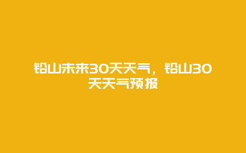 铅山未来30天天气，铅山30天天气预报