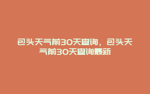 包头天气前30天查询，包头天气前30天查询最新