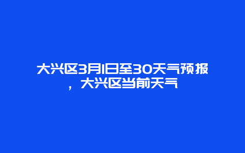 大兴区3月1日至30天气预报，大兴区当前天气