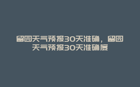 留园天气预报30天准确，留园天气预报30天准确度