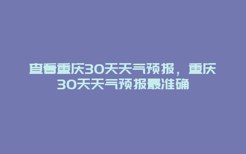 查看重庆30天天气预报，重庆30天天气预报最准确