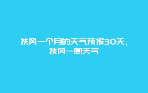 扶风一个月的天气预报30天，扶风一周天气