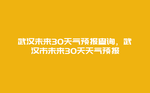 武汉未来30天气预报查询，武汉市未来30天天气预报