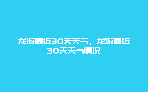 龙游最近30天天气，龙游最近30天天气情况
