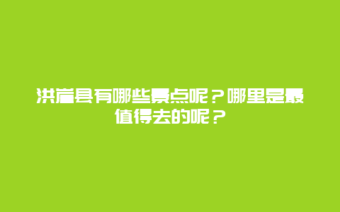 洪崖县有哪些景点呢？哪里是最值得去的呢？