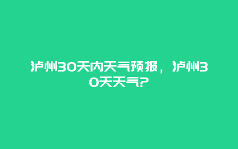 泸州30天内天气预报，泸州30天天气?