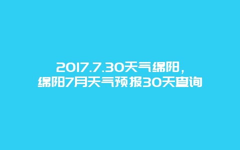 2017.7.30天气绵阳，绵阳7月天气预报30天查询