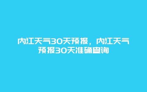 内江天气30天预报，内江天气预报30天准确查询