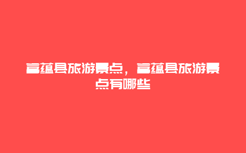 富蕴县旅游景点，富蕴县旅游景点有哪些