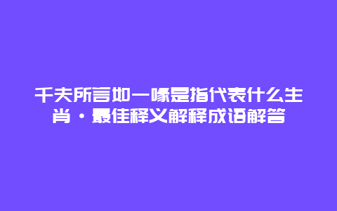 千夫所言如一喙是指代表什么生肖·最佳释义解释成语解答