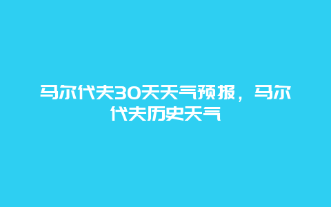 马尔代夫30天天气预报，马尔代夫历史天气