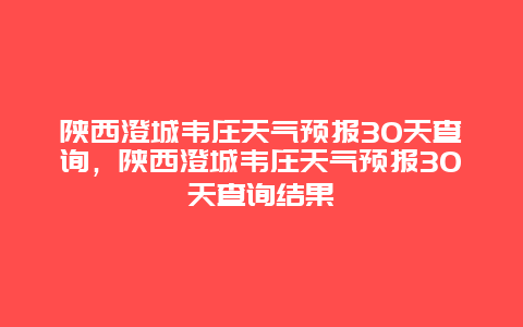 陕西澄城韦庄天气预报30天查询，陕西澄城韦庄天气预报30天查询结果