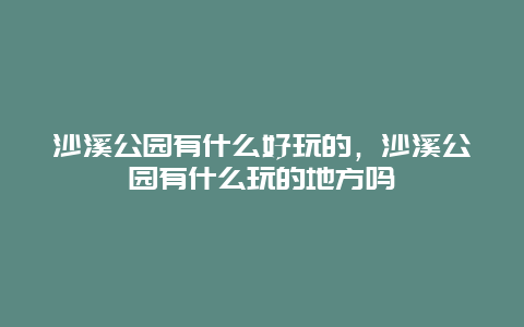 沙溪公园有什么好玩的，沙溪公园有什么玩的地方吗