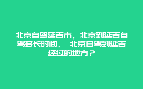 北京自驾延吉市，北京到延吉自驾多长时间， 北京自驾到延吉经过的地方？