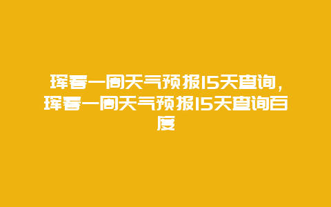 珲春一周天气预报15天查询，珲春一周天气预报15天查询百度